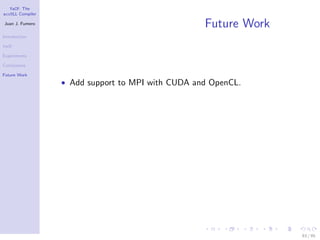 YaCF: The
accULL Compiler

Juan J. Fumero
                                                   Future Work
Introduction

YaCF

Experiments

Conclusions

Future Work
                  • Add support to MPI with CUDA and OpenCL.




                                                                 83 / 85
 