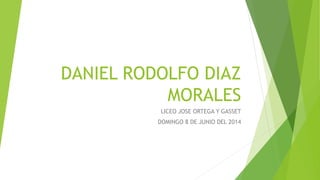 DANIEL RODOLFO DIAZ
MORALES
LICEO JOSE ORTEGA Y GASSET
DOMINGO 8 DE JUNIO DEL 2014
 