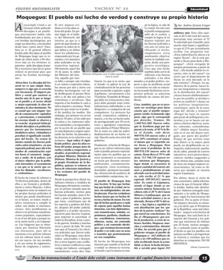 Para las transnacionales el Estado debe existir como instrumento del capital financiero internacional 15
VOCERO NACIONALISTA IdentidadYACHAY N° 25
escuchado Usted a un
General rehén pidiendo
disculpas a un pueblo
que previamente había sido
bombardeado por aire y tierra,
con bombas lacrimógenas, por
exigir sus derechos, conculcados
desde hace varios años? Pues,
bien yo sí. El general Alberto
Jordán pide disculpas al pueblo
de Moquegua luego que es to-
mado de rehén junto a 69 efec-
tivos más en los términos si-
guientes: «pido disculpas al pue-
blo y reconozco que fui yo quien
ordené al personal para que
arroje las bombas lacrimóge-
nas».
Ahora bien. La disculpa del Ge-
neral no es una simple frase,
tampoco es algo que se escucha
con frecuencia. El impacto po-
lítico y social que encierra es
mucho más de lo que se imagi-
na el pueblo y el sector oficial
o, mejor expresado, la clase do-
minada y la clase dominante. No
es casual que casi ningún ‘me-
dio de comunicación’ capitalino
y/ o provinciano, a transmitido
las escenas donde se observa y
se escucha al general rehén pi-
diendo disculpas a la población,
puesto que los instrumentos
mediáticos talvez vislumbren o
perciban el significado socioló-
gico del hecho. No ocurre lo
mismo cuando las fuerzas poli-
ciales salen triunfantes en una
represión policial, pues ahí sí los
medios de comunicación repi-
ten hasta el cansancio imáge-
nes y audio de la palizas, con
el único objetivo que la pobla-
ción internalice el escarmiento
y vea que es la suerte que co-
rren los llamados «revoltosos»
o «violentistas».
El hecho de tomar de rehenes a
70 efectivos policiales, dentro de
ellos a un General y probable-
mente a varios Mayores, Cabos
y Sargentos tiene un impacto en
las propias fuerzas policiales el
mismo que puede manifestarse
en el futuro, en temor, miedo y
talvez resistencia a cumplir la
orden «sin dudas ni murmura-
ciones». Esto posiblemente se
observe en próximas manifesta-
ciones populares, especialmen-
te en el sur del país y porqué no,
en la sierra norte y en Cajamar-
ca. Las imágenes que se obser-
varon por América Televisión
son elocuentes, pues allí se
muestran a los policías rehenes
con las cabezas hacia el suelo,
sin sus cascos, sin sus escudos
y sin sus armas de reglamento,
llenos de vergüenza y temero-
sos.
El otro impacto evi-
dente es en las altas es-
feras del poder. En pri-
mer lugar en el ámbi-
to del Ministerio del
interior, ya que es a
partir de aquí donde se
imparte la orden de lo
que deben y no deben
hacer los subalternos,
empezando por los ge-
nerales o los máximos
jefes policiales en las
respectivas regiones.
Obviamente aquel día
16 de junio, la orden
del Ministro del Inte-
rior, aquella que nun-
ca falla y siempre sale triunfan-
te en cuanto a represión refiere,
fue atacar por aire y tierra con
bombas lacrimógenas con tal
de desbloquear al puente Mon-
talvo y de dar una paliza a los
violentistas o revoltosos. Que
importa si las bombas le caen a
niños mujeres o ancianos. Total,
para los que están en el poder,
el fin justifica los medios. Sin
embargo, por primera vez en los
últimos 30 años, el tiro salió por
la culata y los represores salie-
ron reprimidos y avergonzados,
por la acción de un pueblo que
no está dispuesto a seguir sopor-
tando las burlas, las paseadas y
las demoras en la solución a sus
reclamos. Aquí radica el signi-
ficado político para las altas es-
feras del poder, porque puso de
vuelta y media a congresistas, a
alcaldes, al presidente regional,
al primer Ministro, Ministro de
Defensa, Ministra de Justicia y
al propio Presidente de la Re-
pública, quienes se echaron en
busca de soluciones inmediatas
a los reclamos del pueblo de
Moquegua.
Desde la perspectiva oficial, los
militares rehenes y rendidos de
Moquegua obviamente constitu-
yen un pésimo ejemplo para las
fuerzas policiales, incluso para
las fuerzas armadas, para el Es-
tado y para el gobierno, puesto
que éstas, constituyen uno de
los soportes y poderes del Esta-
do, después del poder judicial,
legislativo y el poder ejecutivo;
nacieron para hacerse respetar,
para imponer la autoridad, el
orden la disciplina, la ley, a pun-
to de garrote, bombas y muchas
veces a punto de bala. No sería
raro que al General y los efecti-
vos policiales que fueron redu-
cidos en Moquegua, sean desti-
tuidos, sancionados o destaca-
dos a otros lugares más conflic-
tivos o menos conflictivos como
castigo por haberse «entregado
mansamente» como dice Alan
García. Lo que sí es cierto, que
el Estado va aplicar la Ley de
criminalización de las protestas
para encarcelar a quienes, según
el gobierno, «secuestraron» a los
70 policías. El pueblo de Moque-
gua debe ser consecuente y tam-
poco debe permitir estas crimi-
nalizaciones individuales a sus
dirigentes o a cualquiera de sus
compañeros. La protesta fue
social, corporativa, solidaria y
masiva, y no fue un hecho aisla-
do protagonizado por 50 revol-
tosos y agitadores comunistas
como afirma el Primer Ministro.
Por lo tanto no cabe las indivi-
dualizaciones de un hecho so-
cial. Hacerlo sería otro error del
gobierno.
Finalmente, el hecho de Moque-
gua es un valioso referente para
todo el pueblo peruano especial-
mente para los pueblos que en
estos momentos se encuentran
en lucha por diversas razones:
ambientales, contaminación,
corrupción, crisis económica,
desempleo, promesas incumpli-
das, destrucción de acuíferos, de
comunidades campesinas, etc.
El pueblo de Moquegua deja
una lección: Si hay que luchar,
hay que luchar de verdad, sin te-
mor, sin ambigüedades, sin am-
bivalencias. Pues las verdaderas
luchas tienen que ser luchas di-
rectas y luchas de masas. En este
tipo de luchas queda poco o nada
de espacio para aquellas luchas
timoratas, con tinte diplomático,
casi romanticonas, aisladas, es-
pontáneas, pacifistas, claudican-
tes, conciliadoras, traicioneras,
efímeras, vacías, sin contenido
político y sin contenido ideoló-
gico, que terminan favoreciendo
al poder o en todo caso en actas
o acuerdos que posteriormente
no son cumplidos.
El hecho de Moquegua nos
muestra que cuando se lucha de
a verdad se obtiene la victoria,
el triunfo o por lo menos se rom-
pe la lógica, se sale de
lo común. En este caso
el pueblo moqueguano
salió de lo común y
rompió la lógica al no
dejarse reprimir por
las fuerzas policiales y
con esto no estoy jus-
tificando el hecho,
simplemente estoy
analizando objetiva-
mente la realidad con-
creta, desde una pers-
pectiva sociológica.
Creo que este hecho
también debe servir de
reflexión a las fuerzas
policiales, a los altos
mandos y al poder político, res-
pecto a que un problema social
o económico no sólo se solucio-
na invocando fácilmente a la re-
presión policial, se soluciona
atendiendo las causas del pro-
blema.
Creo, también, que no es nece-
sario ser sociólogo para darse
cuenta que el pueblo moque-
guano estaba reclamando algo
justo, algo que le corresponde
por derecho, Veamos: De
1,800’941,060 Nuevos soles,
que la Southern paga por im-
puesto a la renta, el 50 % lo lle-
va el Estado, vale decir,
900’970,530 nuevos soles y el
otro 50% constituye el canon,
el mismo que es repartido en-
tre Tacna y Moquegua. Pero
aquí viene el problema: de los
900’970,530 nuevos soles de
canon, Tacna lleva el 79 % vale
decir, 711’766,718 nuevos so-
les; mientras que Moquegua,
lugar donde se encuentra la
mayor cantidad del asiento mi-
nero y probablemente el más
afectado con la actividad mine-
ra, sólo recibe el 21 % que
equivale 189’203,811 nuevos
soles. Es como si Cajamarca,
siendo el lugar donde se en-
cuentra minera Yanacocha, re-
cibiera sólo el 20 % del Canon
Minero y Lambayeque, que no
tiene actividad minera y no es
afectado, llevara el 80 % del ca-
non. ¿ hay lógica y equidad en
esta distribución que los «pa-
dres de la patria» realizan? Sa-
que usted sus conclusiones. En
fin, el «Moqueguazo» que aca-
ba de producirse, a costo de re-
henes, heridos, bloqueos, mar-
chas y contramarchas, durante
10 días, ha servido para que el
gobierno otorgue al pueblo de
Moquegua s/. 442 millones de
soles y no 189 millones que es-
taba recibiendo hasta la actua-
lidad, es decir, la lucha del pue-
blo a servido para lograr 253
millones más. Esta cifra equi-
vale al 49 % del total del canon,
porcentaje muy cercano al 52
% solicitado por el pueblo; pero
mucho más lejano y significati-
vo que el 21% que actualmente
recibía. Las preguntas son:
¿Esta redistribución afecta a la
región Tacna?, ¿Se le está qui-
tando a Tacna para darle a Mo-
quegua?, ¿Será otorgada de
manera permanente a partir de
hoy?, ¿De donde saldrán los re-
cursos, sino es del canon? ¿es
cierto que el departamento de
Tacna no será afectado en lo
más mínimo? ¿Porqué, los pa-
drastros de la patria» hacen le-
yes tan inequitativas e injustas
en la distribución del canon?
¿Acaso buscan deliberadamen-
te que los pueblos se dividan y
entren en conflicto? ¿Acaso, ta-
les políticas inequitativas
constituyen parte de la estra-
tegia del «divide y reinarás?
¿Porqué las leyes en nuestro
país pecan de politiqueras y tec-
nicistas y no se hacen con mí-
nimos criterios objetivos, socia-
les, culturales, costumbristas,
etc? ¿Habrá mayor fiscaliza-
ción en el uso del dinero otor-
gado, por parte del pueblo?
Porque de qué serviría tener
más dinero sí la mayor parte
puede ser despilfarrado en co-
rrupción, malversación, parcha-
do de calles, pintado de centros
educativos, actos protocolares,
viáticos, sueldos exagerados y
otras obritas más, aisladas unas
de otras sin ningún impacto so-
cioeconómico, tal como se ob-
serva por ejemplo en nuestra
región Cajamarca.
Por último, hasta el cierre de
este comentario, había informa-
ciones de que el General Alber-
to Jordán, habría sido destitui-
do por «haberse entregado man-
samente a la turba de Moque-
gua» según los funcionarios del
gobierno. Por su parte el Gene-
ral tampoco descarta su renun-
cia y ha dicho que el Presidente
de la República «está mal infor-
mado» respecto a los hechos de
Moquegua. Sea cual fuere la si-
tuación del General y los poli-
cías que estuvieron de rehenes
por 24 horas, incluso arengan-
do y cantando junto al pueblo,
el hecho es que los pueblos son
quienes escriben y protagonizan
su historia y enseñan que los
derechos se conquistan, NO SE
MENDIGA.
(Desde Cajamarca)
A Soc. Avelino Zamora Lingán
Militares doblegados ante el poder popular; el pueblo siempre
tiene la razón
Moquegua: El pueblo así lucha de verdad y construye su propia historia
 