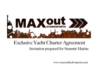 Exclusive Yacht Charter Agreement
       Invitation prepared for Summit Marine


                      www.maxouthydrosports.com
 