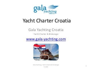 Yacht Charter Croatia
Gala Yachting Croatia
Yacht Charter & Brokerage
www.gala-yachting.com
1
Gala Yachting - Yacht Charter & Brokerage
Croatia
 