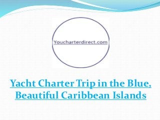 Yacht Charter Trip in the Blue,
Beautiful Caribbean Islands
 