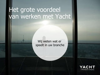 Wij weten wat er  speelt in uw branche Het grote voordeel  van werken met Yacht 
