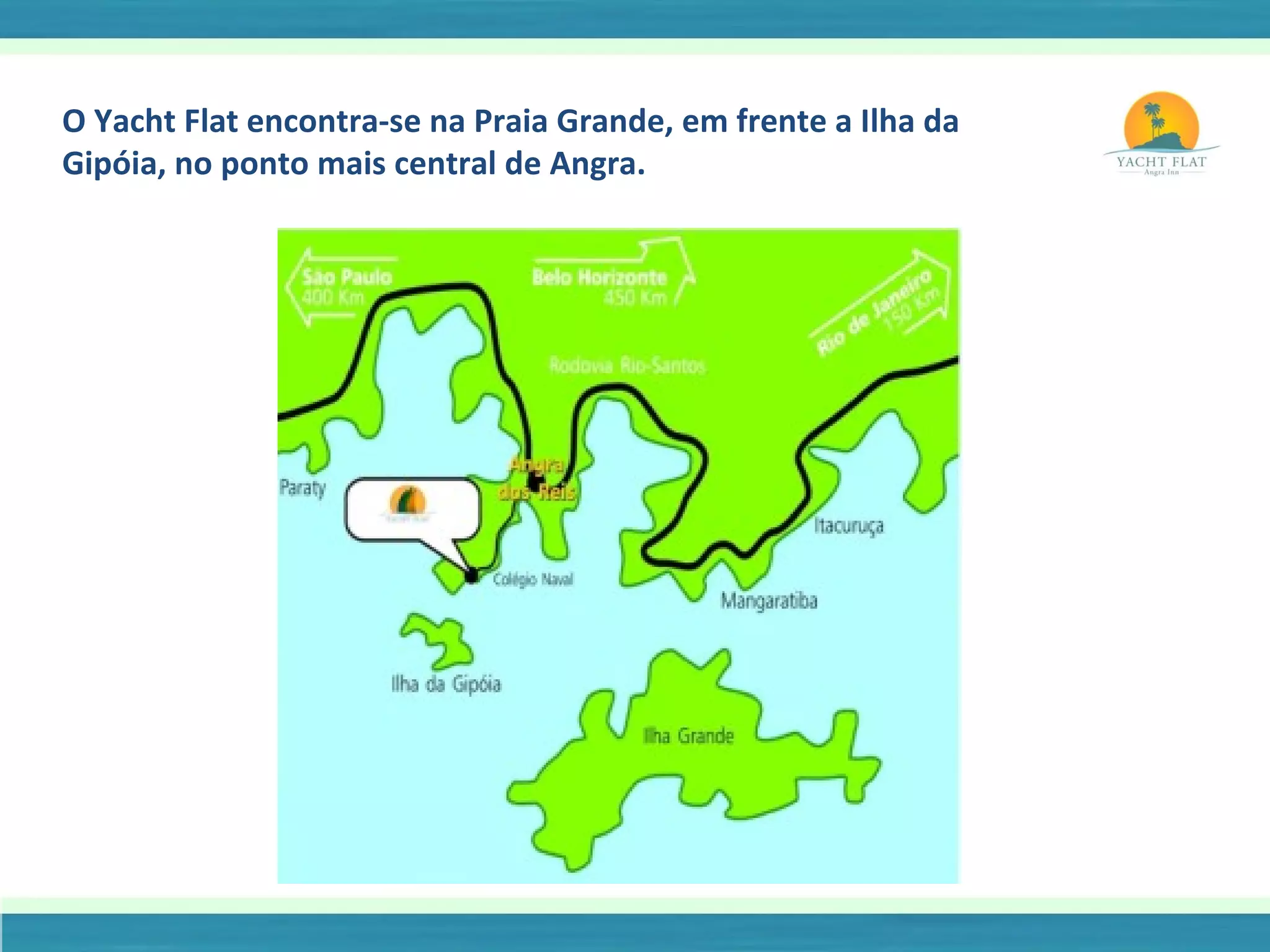 O Yacht Flat encontra-se na Praia Grande, em frente a Ilha da Gipóia, no ponto mais central de Angra. 