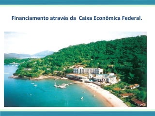 Financiamento através da  Caixa Econômica Federal. 