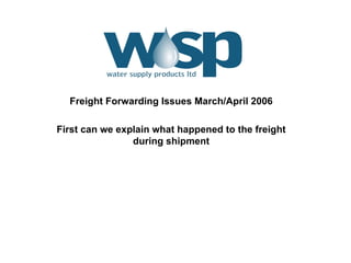 Freight Forwarding Issues March/April 2006 First can we explain what happened to the freight during shipment 