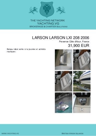 LARSON LARSON LXI 208 2006
Provence Côte d'Azur, France
31,900 EUR
Bateau idéal sortie à la journée et activités
nautiques
 