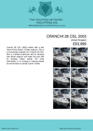 CRANCHI 28 CSL 2003
United Kingdom
£53,995
Cranchi 28 CSL (2003 model) with a twin
Volvo Penta Diesel (170Hp) engines. This is
a immaculate example of a Cranchi 28 CSL.
She is a brilliant performer with its fantastic
twin diesel engines and looks the part with
its timeless Italian styling. For more
information or to arrange a viewing please
do not hesitate to contact Carine Yachts.
 