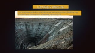 Las pipas o diatremas
Los principales yacimientos de diamantes se encuentran en Sudáfrica y se
encuentran en diatremas de materiales precámbricos.
 
