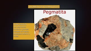 YACIMIENTOS PEGMATÍTICOS
COMPOSICIÓN
Las pegmatitas
contienen grandes
cristales de cuarzo,
feldespato alcalino y
micas.
 