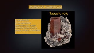 YACIMIENTOS PEGMATÍTICOS
COMPOSICIÓN
En los yacimientos
pegmatíticos se pueden
encontrar gemas como el
topacio, el berilo, la turmalina.
 
