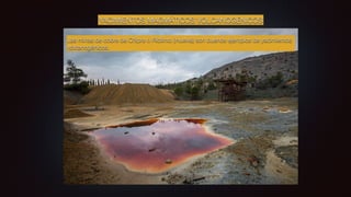 YACIMIENTOS MAGMÁTICOS VOLCANOGÉNICOS
Las minas de cobre de Chipre o Riotinto (Huelva) son buenos ejemplos de yacimientos
volcanogénicos.
 