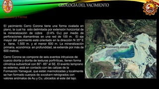 MINERALIZACIÓN
La mineralización en el yacimiento Cerro Corona es similar a al de otros
yacimientos tipo “pórfido de cobre...