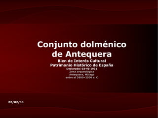 Conjunto dolménico de Antequera Bien de Interés Cultural Patrimonio Histórico de España Declarado: 03-VI-1931 Zona arqueológica Antequera, Málaga entre el 3800–2500 a. C 