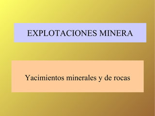 EXPLOTACIONES MINERA
Yacimientos minerales y de rocas
 