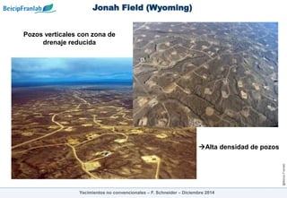 @Beicip-Franlab
Pozos verticales con zona de
drenaje reducida
Jonah Field (Wyoming)
Yacimientos no convencionales – F. Schneider – Diciembre 2014
Alta densidad de pozos
 