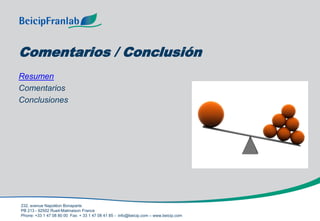 232, avenue Napoléon Bonaparte
PB 213 - 92502 Rueil-Malmaison France
Phone: +33 1 47 08 80 00 Fax: + 33 1 47 08 41 85 - info@beicip.com – www.beicip.com
Comentarios / Conclusión
Resumen
Comentarios
Conclusiones
 