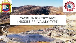 YACIMIENTOS TIPO MVT
(MISSISSIPPI VALLEY-TYPE)
Curso: Yacimientos Minerales I
Presentado por:
Llanos Ticona Fredy Edy
 