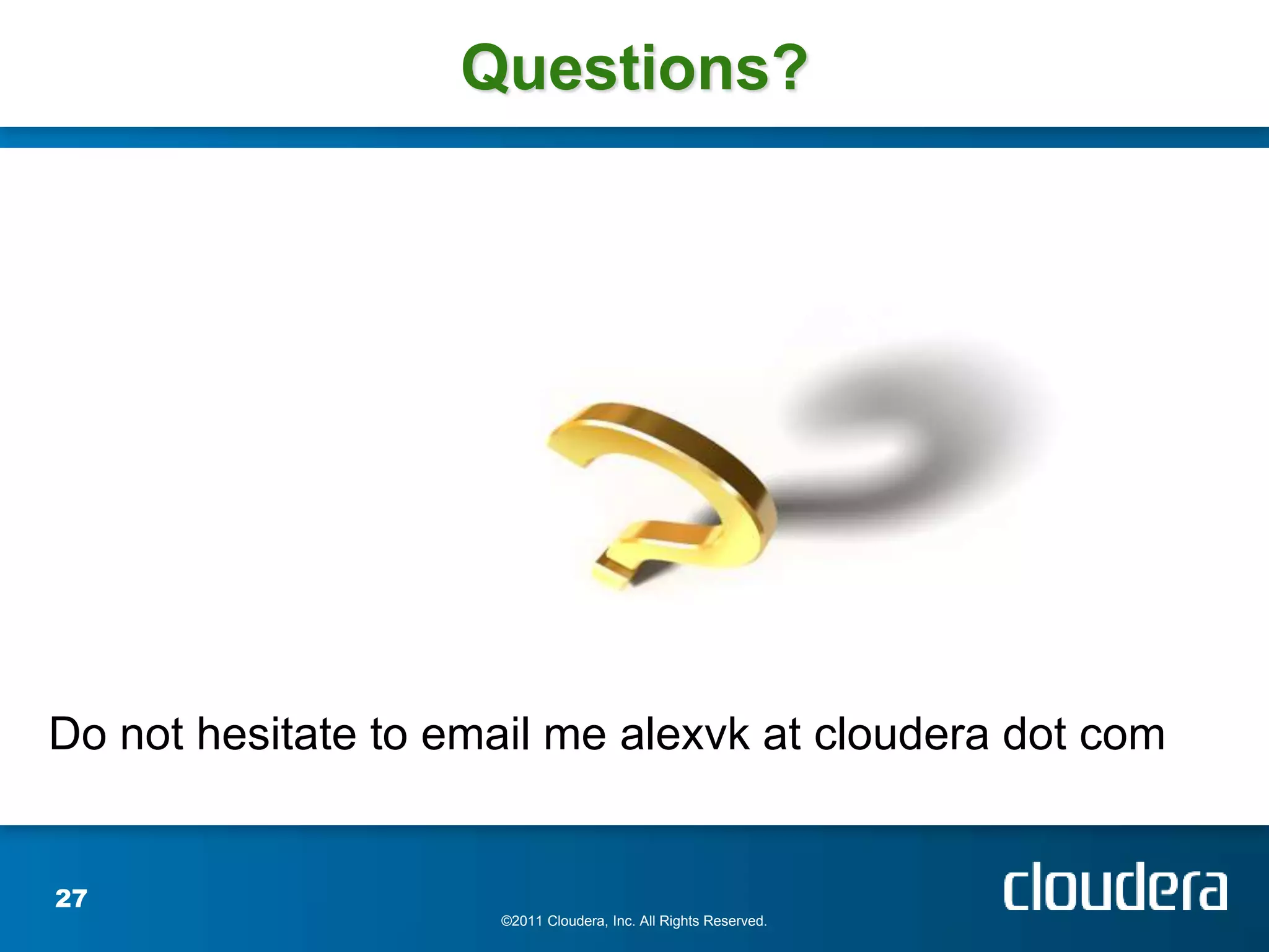 Questions?




Do not hesitate to email me alexvk at cloudera dot com


27
                     ©2011 Cloudera, Inc. All Rights Reserved.
 