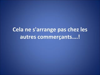 Cela ne s'arrange pas chez les autres commerçants….! 