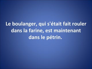Le boulanger, qui s'était fait rouler dans la farine, est maintenant dans le pétrin.  