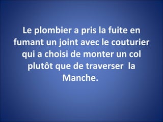 Le plombier a pris la fuite en fumant un joint avec le couturier qui a choisi de monter un col plutôt que de traverser  la Manche.  