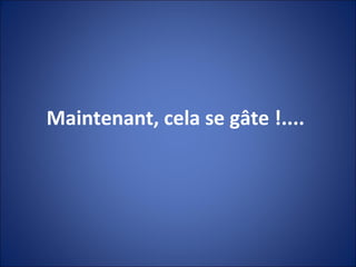 Maintenant, cela se gâte !....  