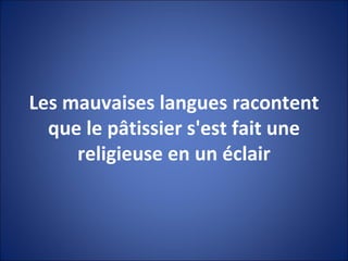Les mauvaises langues racontent que le pâtissier s'est fait une religieuse en un éclair 