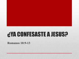 ¿YA CONFESASTE A JESUS?
Romanos 10:9-13
 