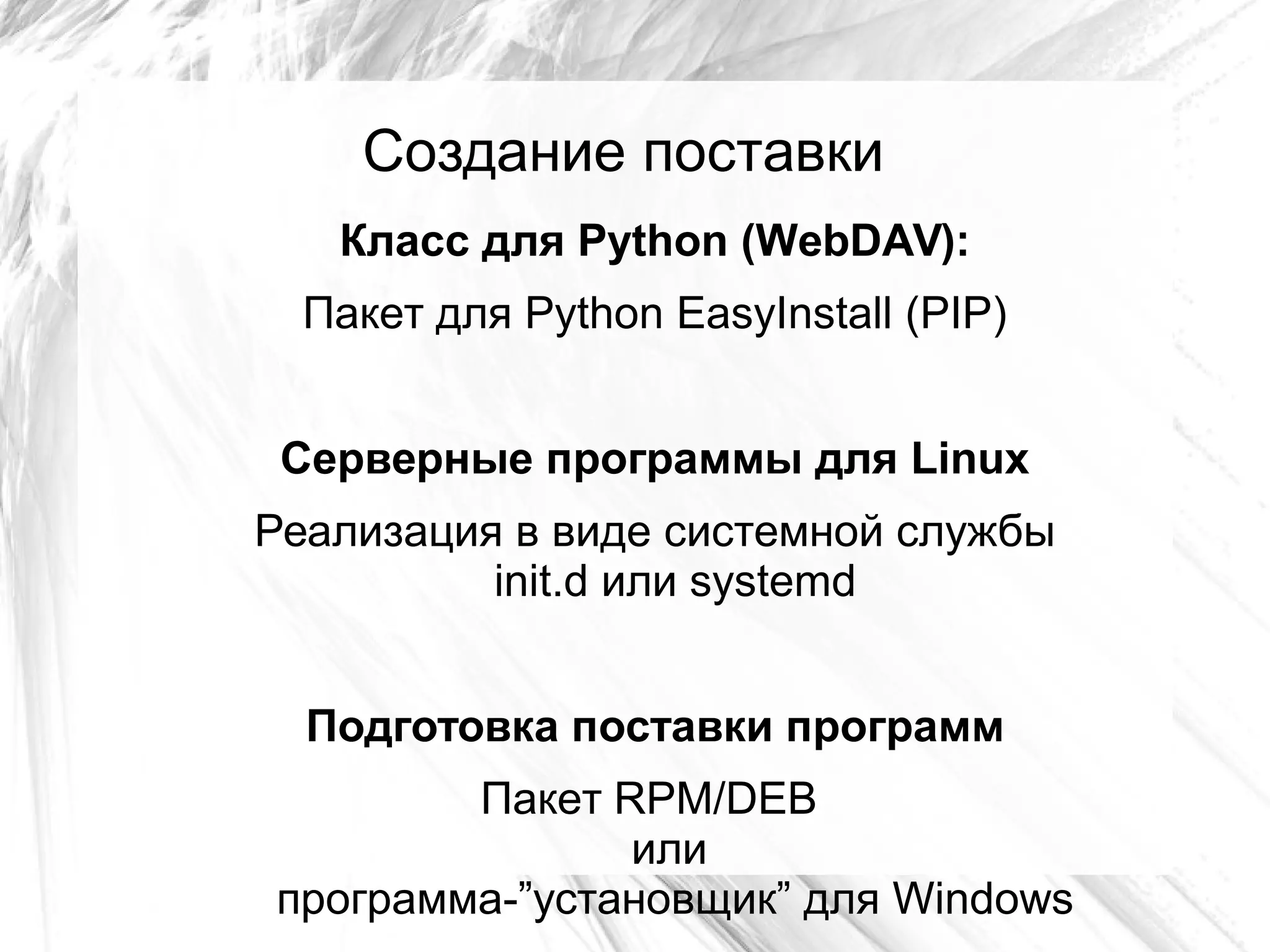 Создание поставки
Класс для Python (WebDAV):
Пакет для Python EasyInstall (PIP)
Серверные программы для Linux
Реализация в виде системной службы
init.d или systemd
Подготовка поставки программ
Пакет RPM/DEB
или
программа-”установщик” для Windows
 