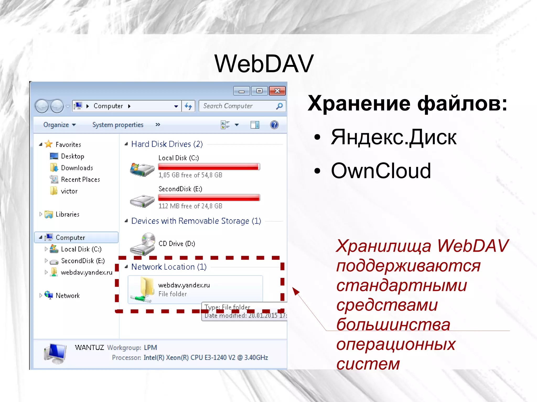 WebDAV
Хранение файлов:
● Яндекс.Диск
● OwnCloud
Хранилища WebDAV
поддерживаются
стандартными
средствами
большинства
операционных
систем
 