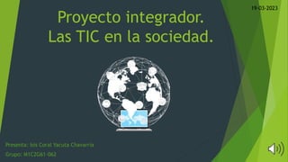 Proyecto integrador.
Las TIC en la sociedad.
Presenta: Isis Coral Yacuta Chavarría
Grupo: M1C2G61-062
19-03-2023
 