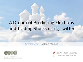 A Dream of Predicting Elections 
and Trading Stocks using Twitter 
@yelenamm Yelena Mejova 
Yet Another Conference 
Moscow Nov 30 2014 
 