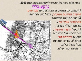 מתוך דו " ח ניטור של המשרד לאיכות הסביבה ,  שנת  2000: רקע כללי : כמעט כל המטוסים הבינלאומיים  ממריאים למערב ומגיעים ממערב ,  בגלל כיוון הרוחות . רוב התנועה מתנהלת  בפרוזדור אווירי צר   , שכיוונו הכללי מערבה . בשל  היעדר מיכשור , רוב מכריע של הנחיתות מגיעות  למסלול  12 בנתב " ג .  בדרכן עוברות מעל מגדל שלום , יד אליהו וכפר שלם . מסלול  12 