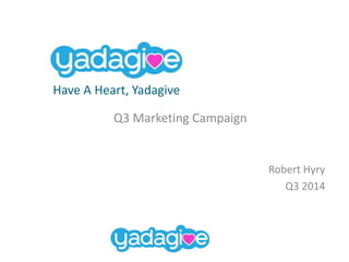 Q3 Marketing Campaign
Robert Hyry
Q3 2014
Yadagive
Have A Heart, Yadagive
 