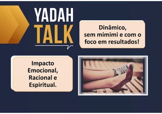 Dinâmico,
sem mimimi e com o
foco em resultados!
Dinâmico,
sem mimimi e com o
foco em resultados!
Impacto
Emocional,
Racional e
Espiritual.
Impacto
Emocional,
Racional e
Espiritual.
 
