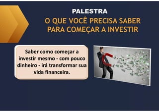 O QUE VOCÊ PRECISA SABER
PARA COMEÇAR A INVESTIR
PALESTRA
Saber como começar a
investir mesmo - com pouco
dinheiro - irá transformar sua
vida financeira.
 