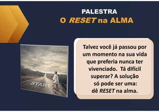 O RESET na ALMA
PALESTRA
Talvez você já passou por
um momento na sua vida
que preferia nunca ter
vivenciado. Tá difícil
superar? A solução
só pode ser uma:
dê RESET na alma.
 