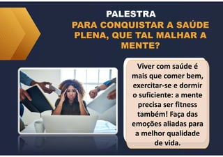 PARA CONQUISTAR A SAÚDE
PLENA, QUE TAL MALHAR A
MENTE?
Viver com saúde é
mais que comer bem,
exercitar-se e dormir
o suficiente: a mente
precisa ser fitness
também! Faça das
emoções aliadas para
a melhor qualidade
de vida.
PALESTRA
 