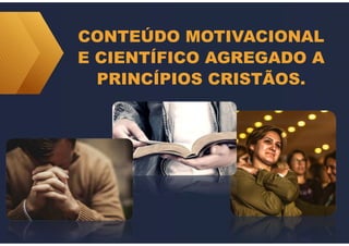 CONTEÚDO MOTIVACIONAL
E CIENTÍFICO AGREGADO A
PRINCÍPIOS CRISTÃOS.
 