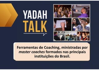 Ferramentas de Coaching, ministradas por
master coaches formados nas principais
instituições do Brasil.
Ferramentas de Coaching, ministradas por
master coaches formados nas principais
instituições do Brasil.
 