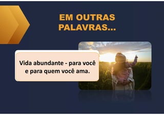 EM OUTRAS
PALAVRAS…
Vida abundante - para você
e para quem você ama.
Vida abundante - para você
e para quem você ama.
 