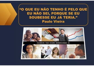 “O QUE EU NÃO TENHO É PELO QUE
EU NÃO SEI, PORQUE SE EU
SOUBESSE EU JÁ TERIA.”
Paulo Vieira
 