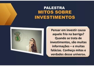 MITOS SOBRE
INVESTIMENTOS
PALESTRA
Pensar em investir causa
aquele frio na barriga?
Quando se trata de
investimentos, são muitas
informações – e muitas
falácias. Conheça mitos e
verdades desse universo.
 