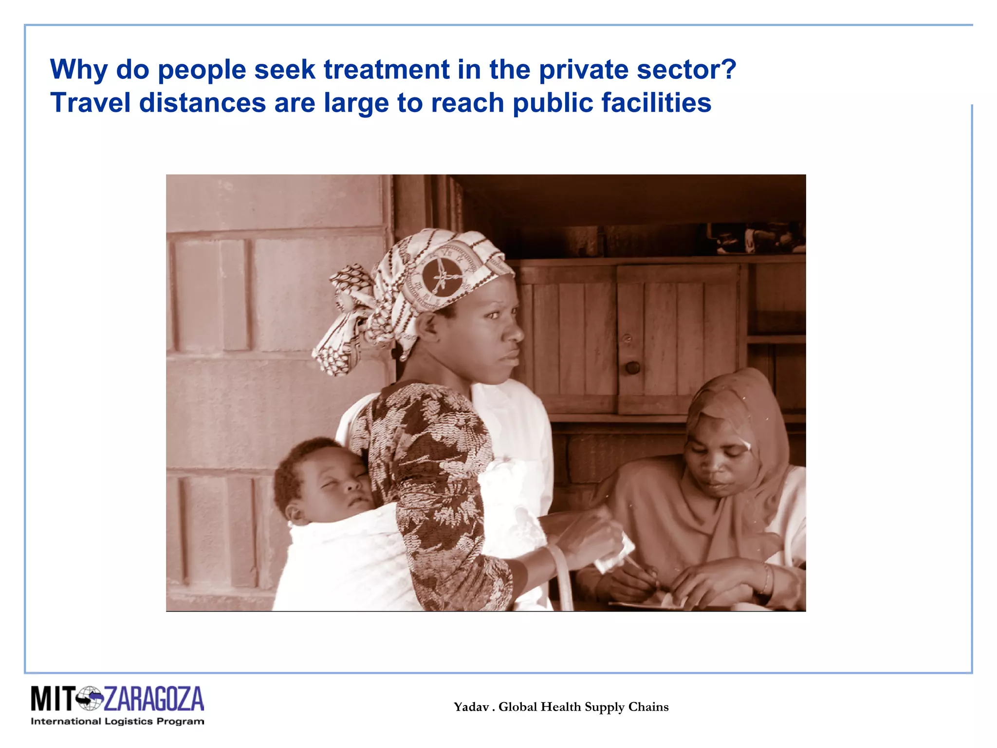 Yadav . Global Health Supply Chains
Why do people seek treatment in the private sector?
Travel distances are large to reach public facilities
 