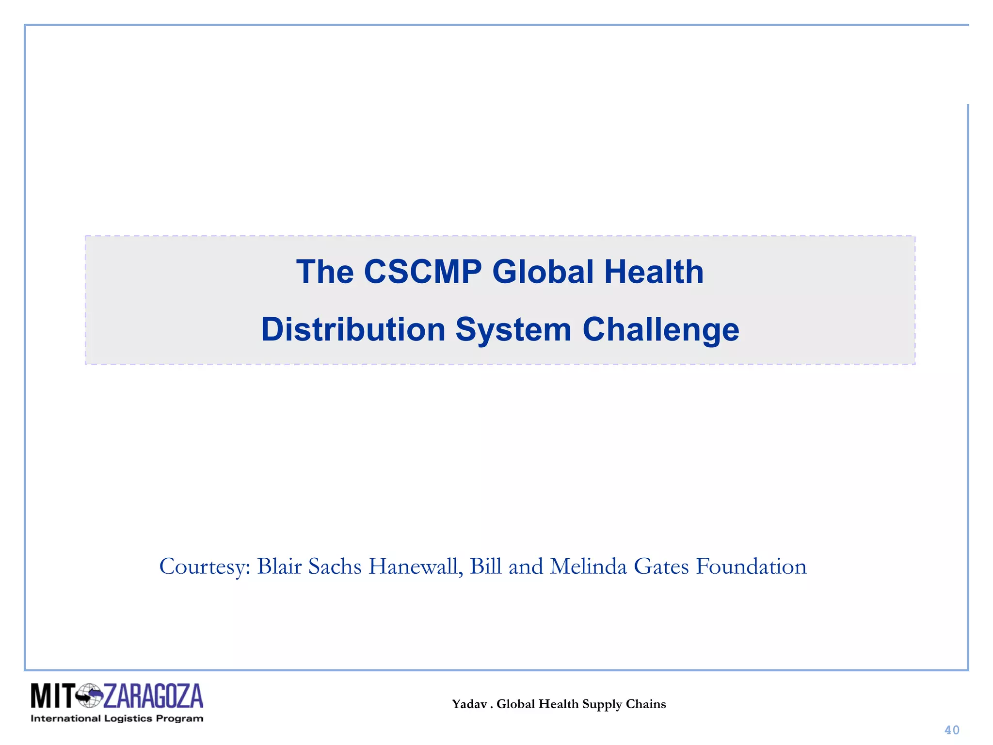 Yadav . Global Health Supply Chains
40
The CSCMP Global Health
Distribution System Challenge
Courtesy: Blair Sachs Hanewall, Bill and Melinda Gates Foundation
 