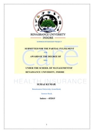 1
SUMMER INTERNSHIP PROJECT
SUBMITTED FOR THE PARTIAL FULFILMENT
FOR
AWARD OF THE DEGREE OF
MBA
UNDER THE SCHOOL OF MANAGEMENTOF
RENAISSANCE UNIVERSITY, INDORE
Renaissance University, Gram Reoti,
Sanwer Road,
Indore – 452015
SURAJ KUMAR
 