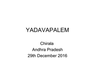 YADAVAPALEM
Chirala
Andhra Pradesh
29th December 2016
 