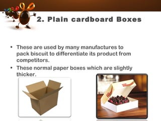 2. Plain cardboard Boxes
• These are used by many manufactures to
pack biscuit to differentiate its product from
competitors.
• These normal paper boxes which are slightly
thicker.
 