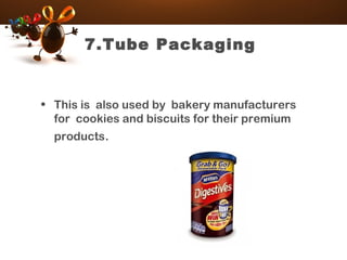 7.Tube Packaging
• This is also used by bakery manufacturers
for cookies and biscuits for their premium
products.
 